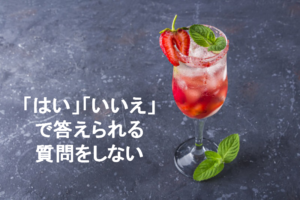 「はい」「いいえ」で答えられる質問をしない